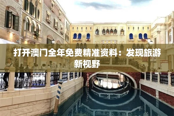 打开澳门全年免费精准资料：发现旅游新视野