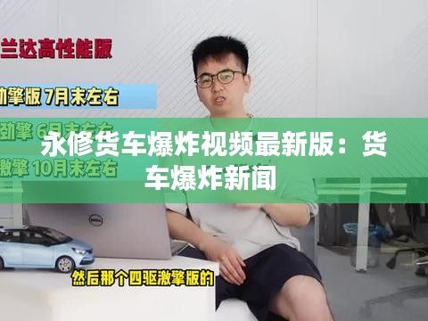 永修货车爆炸视频最新版：货车爆炸新闻 