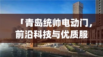 「青岛统帅电动门，前沿科技与优质服务的完美交融」