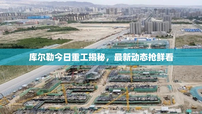 库尔勒今日重工揭秘，最新动态抢鲜看