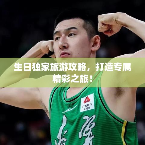 生日独家旅游攻略，打造专属精彩之旅！