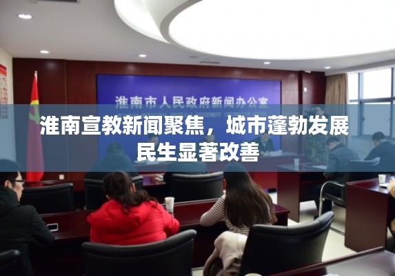 淮南宣教新闻聚焦，城市蓬勃发展 民生显著改善