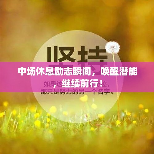 中场休息励志瞬间，唤醒潜能，继续前行！