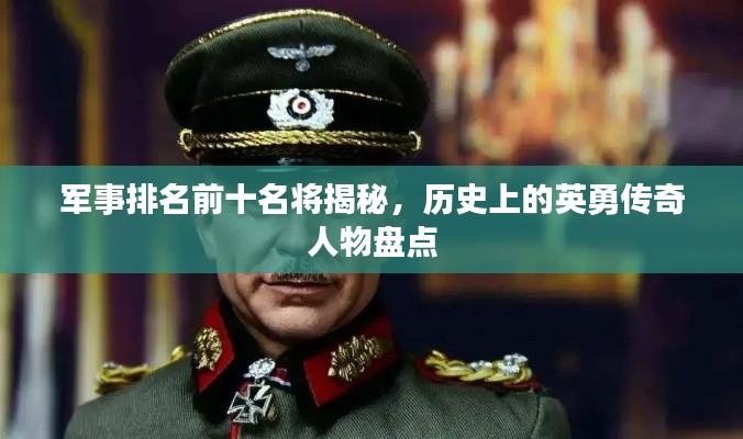 军事排名前十名将揭秘，历史上的英勇传奇人物盘点