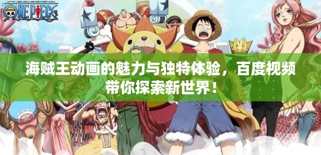 海贼王动画的魅力与独特体验，百度视频带你探索新世界！