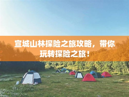 宣城山林探险之旅攻略，带你玩转探险之旅！