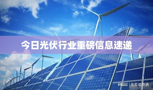 今日光伏行业重磅信息速递