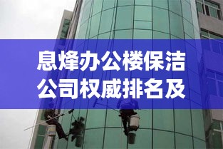 息烽办公楼保洁公司权威排名及深度市场分析揭秘