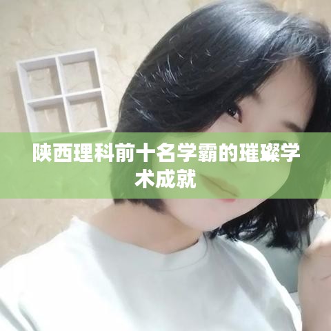 陕西理科前十名学霸的璀璨学术成就