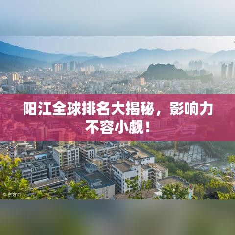阳江全球排名大揭秘，影响力不容小觑！