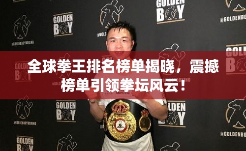 全球拳王排名榜单揭晓，震撼榜单引领拳坛风云！