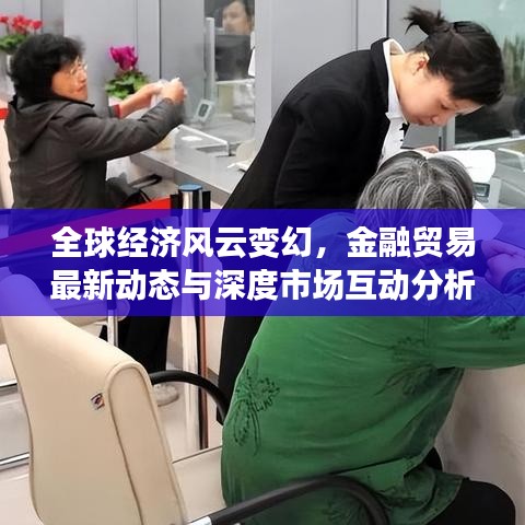 全球经济风云变幻，金融贸易最新动态与深度市场互动分析