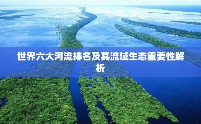 世界六大河流排名及其流域生态重要性解析