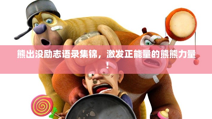 熊出没励志语录集锦，激发正能量的熊熊力量！