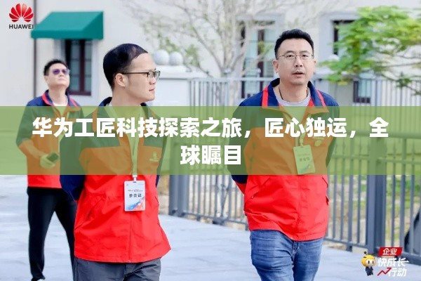 华为工匠科技探索之旅，匠心独运，全球瞩目